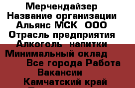 Мерчендайзер › Название организации ­ Альянс-МСК, ООО › Отрасль предприятия ­ Алкоголь, напитки › Минимальный оклад ­ 25 000 - Все города Работа » Вакансии   . Камчатский край,Петропавловск-Камчатский г.